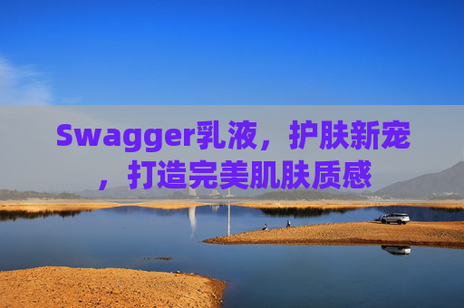 Swagger乳液，护肤新宠，打造完美肌肤质感